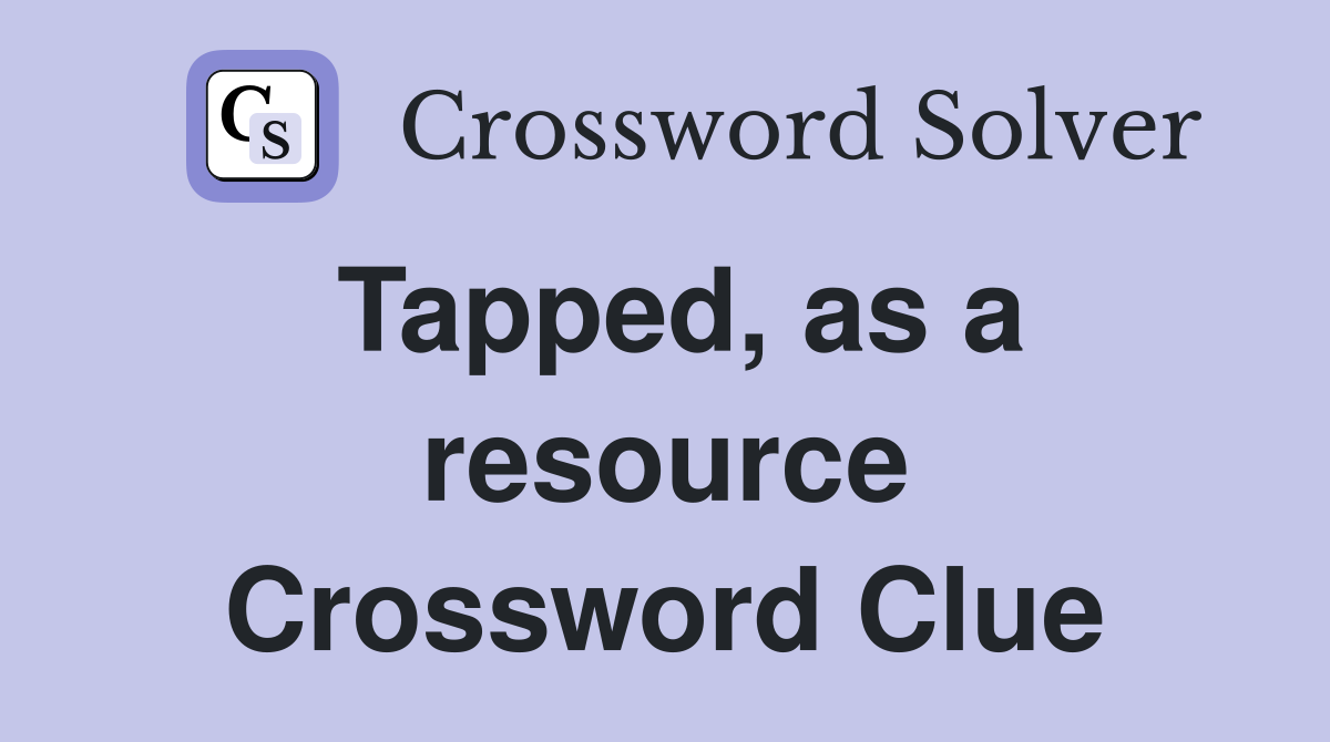 Tapped, as a resource Crossword Clue