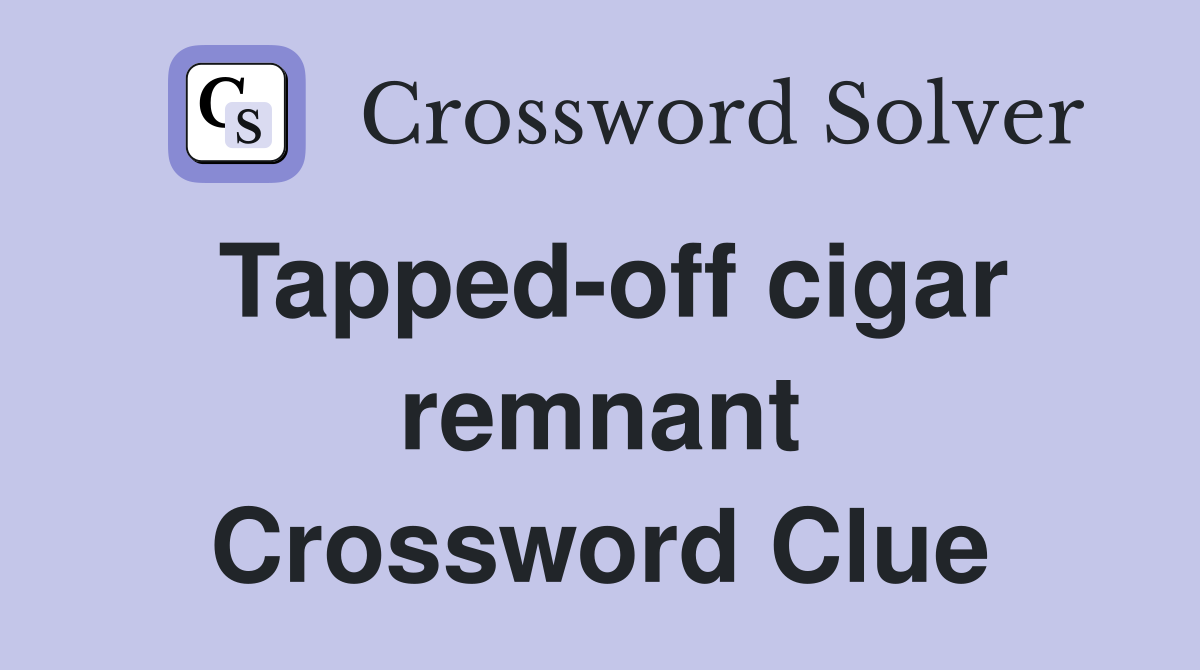 Tapped-off cigar remnant Crossword Clue