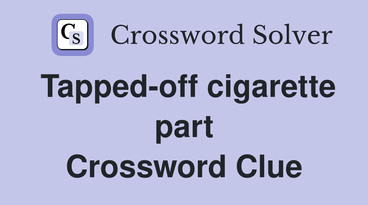 Tapped-off cigarette part Crossword Clue