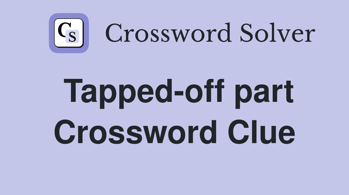 Tapped-off part Crossword Clue
