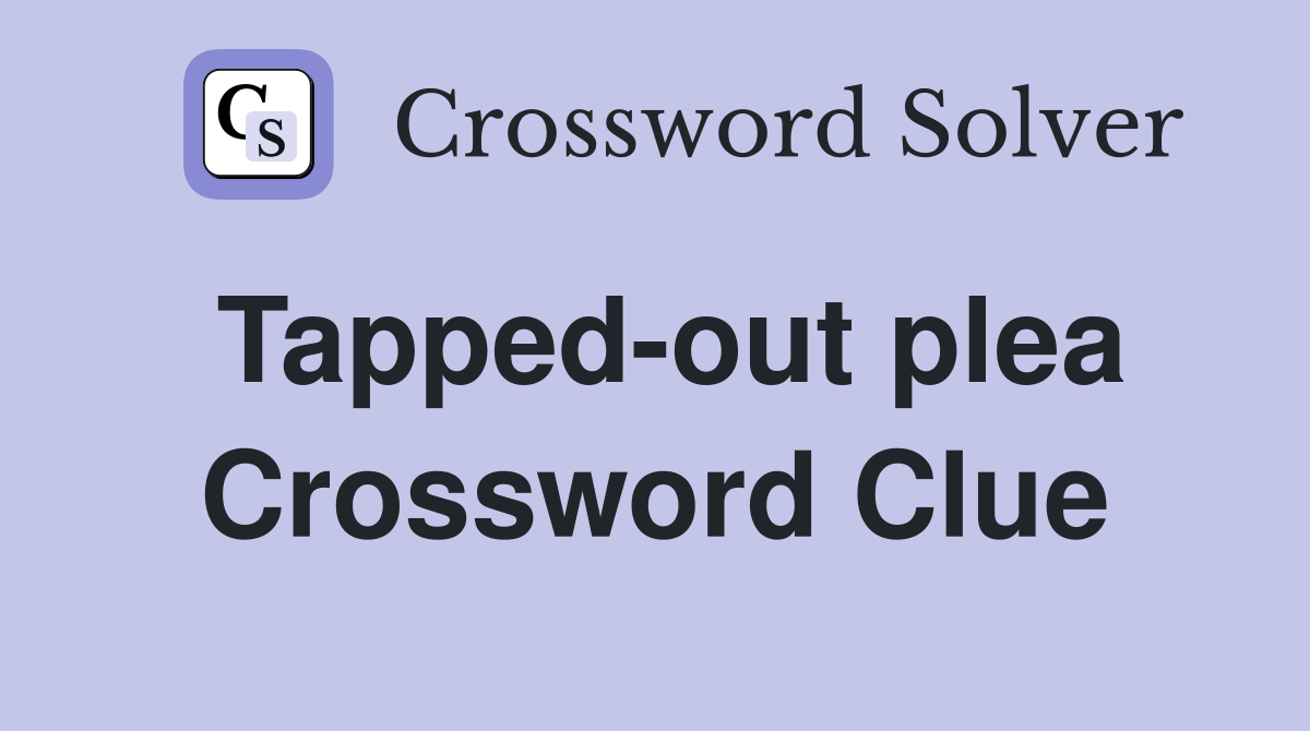 Tapped-out plea Crossword Clue