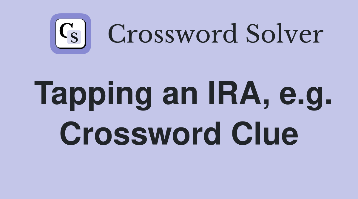 Tapping an IRA, e.g. Crossword Clue