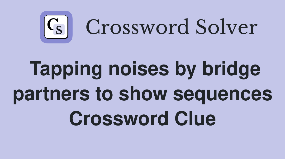 Tapping noises by bridge partners to show sequences Crossword Clue