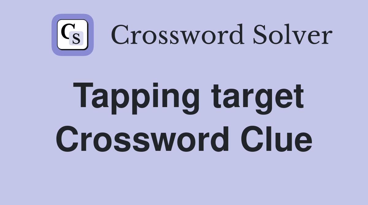 Tapping target Crossword Clue