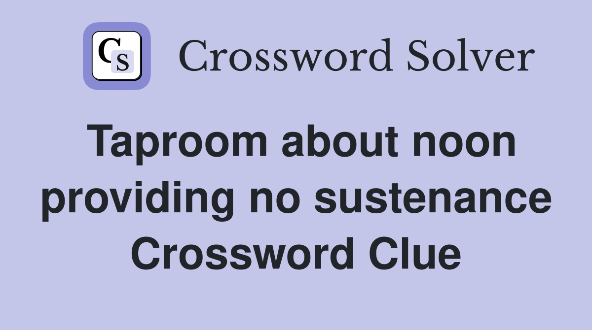 Taproom about noon providing no sustenance Crossword Clue