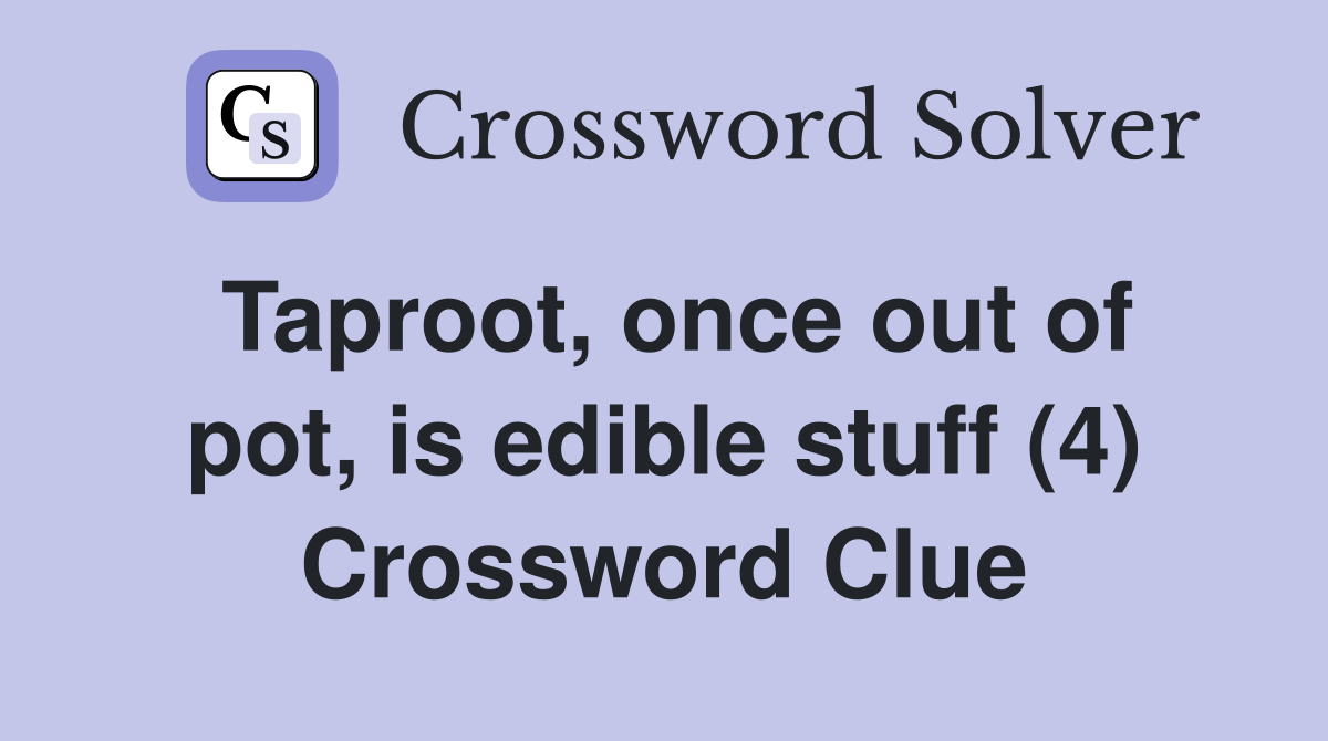 Taproot, once out of pot, is edible stuff (4) Crossword Clue