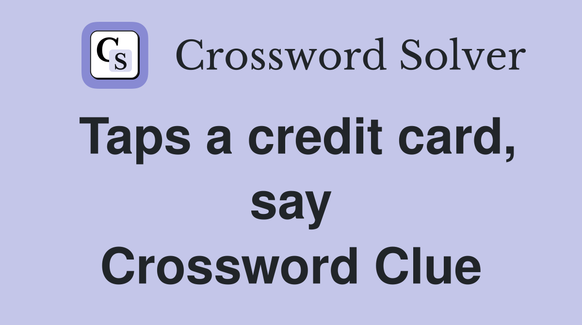 Taps a credit card, say Crossword Clue