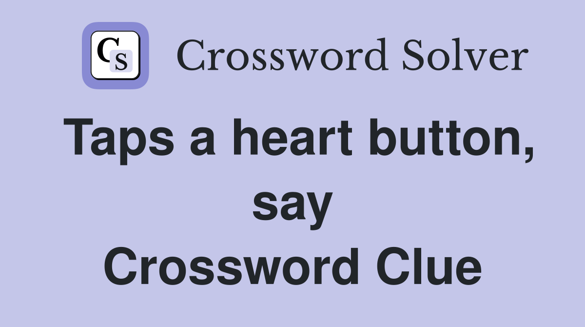 Taps a heart button, say Crossword Clue