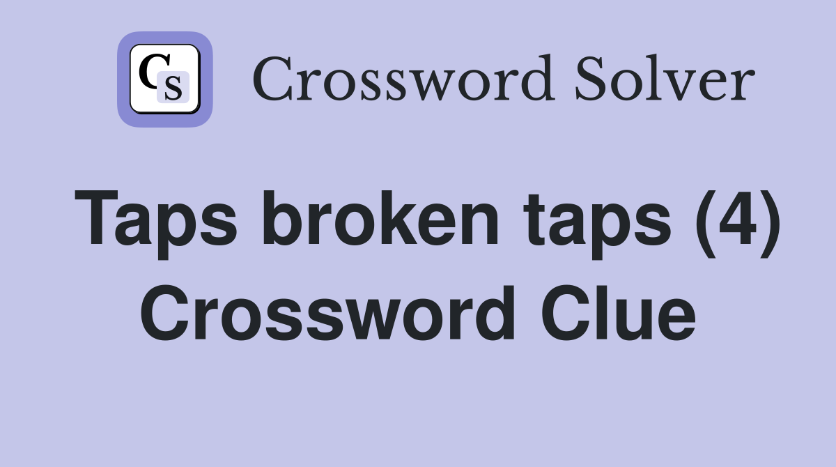 Taps broken taps (4) Crossword Clue
