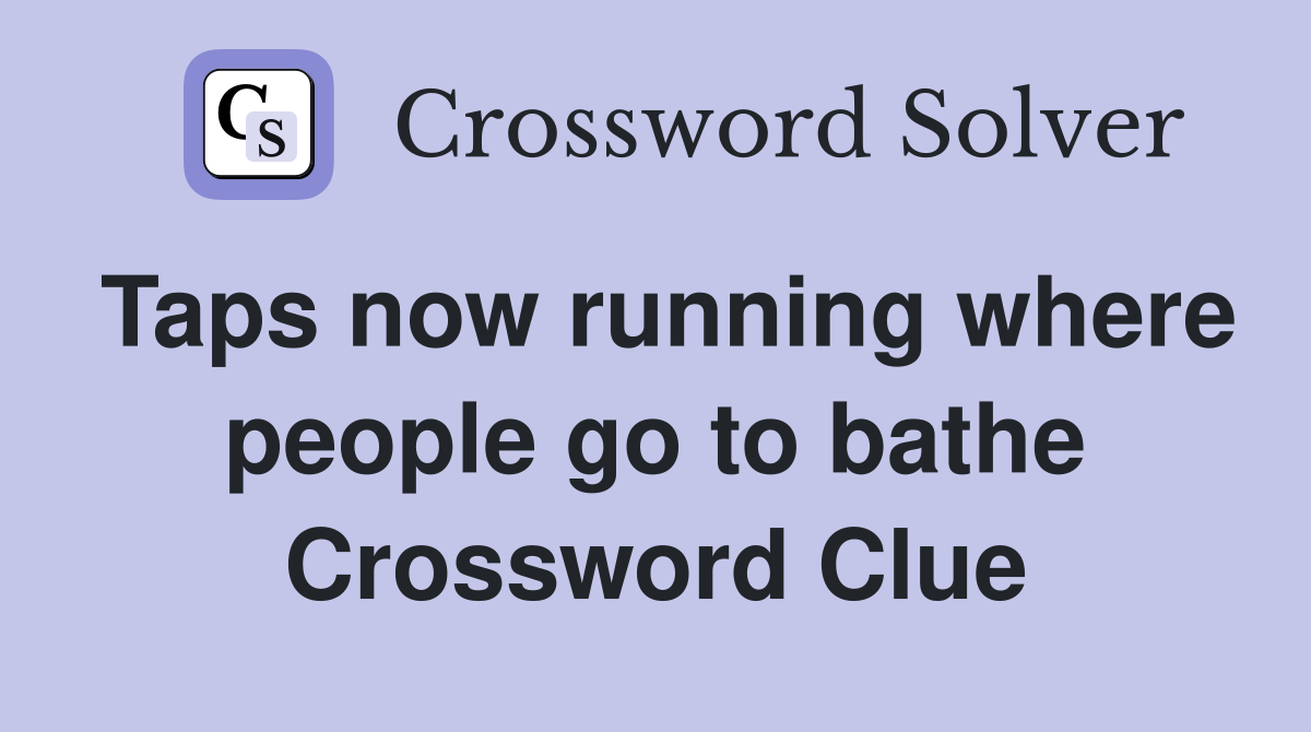 Taps now running where people go to bathe Crossword Clue