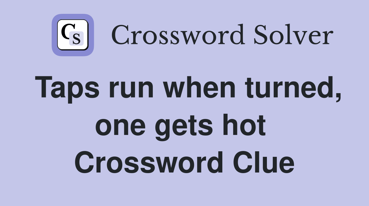 Taps run when turned, one gets hot  Crossword Clue