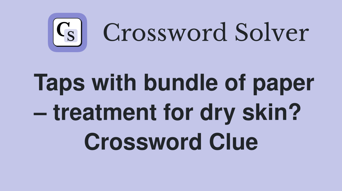 Taps with bundle of paper – treatment for dry skin?  Crossword Clue
