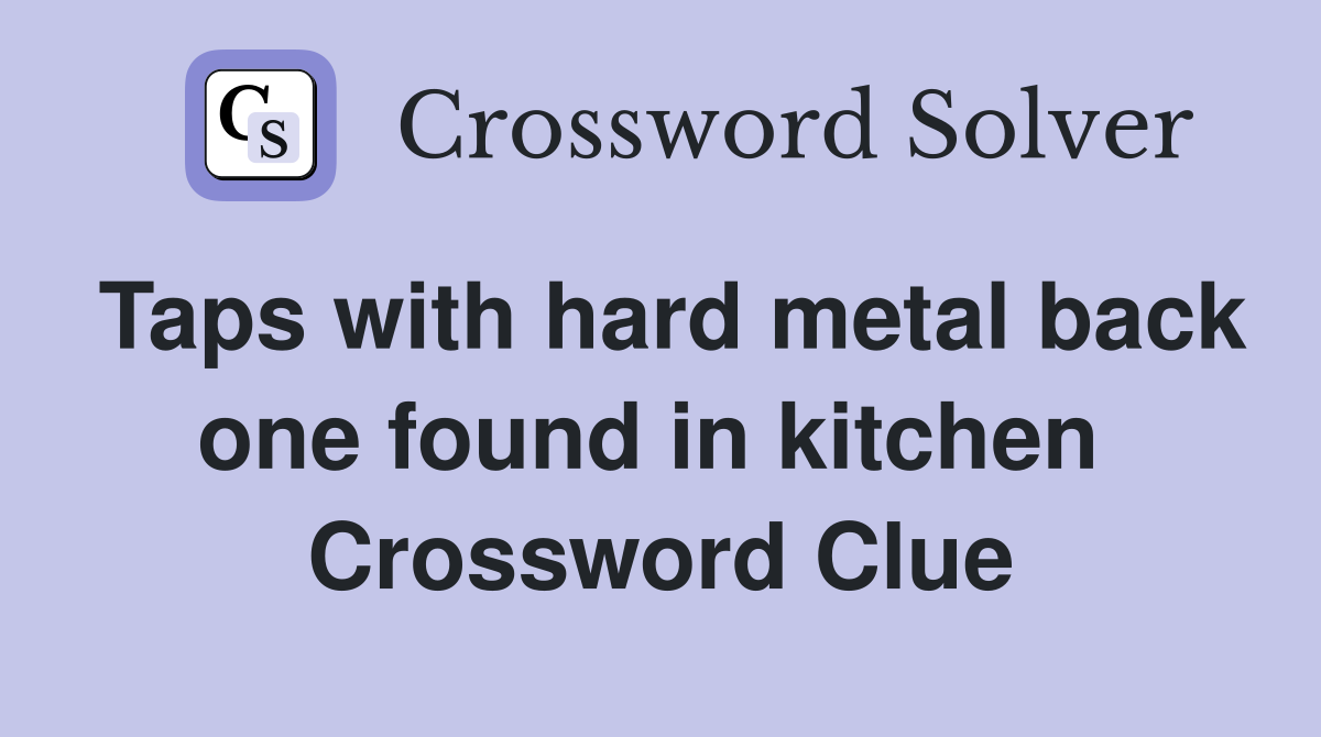 Taps with hard metal back one found in kitchen  Crossword Clue
