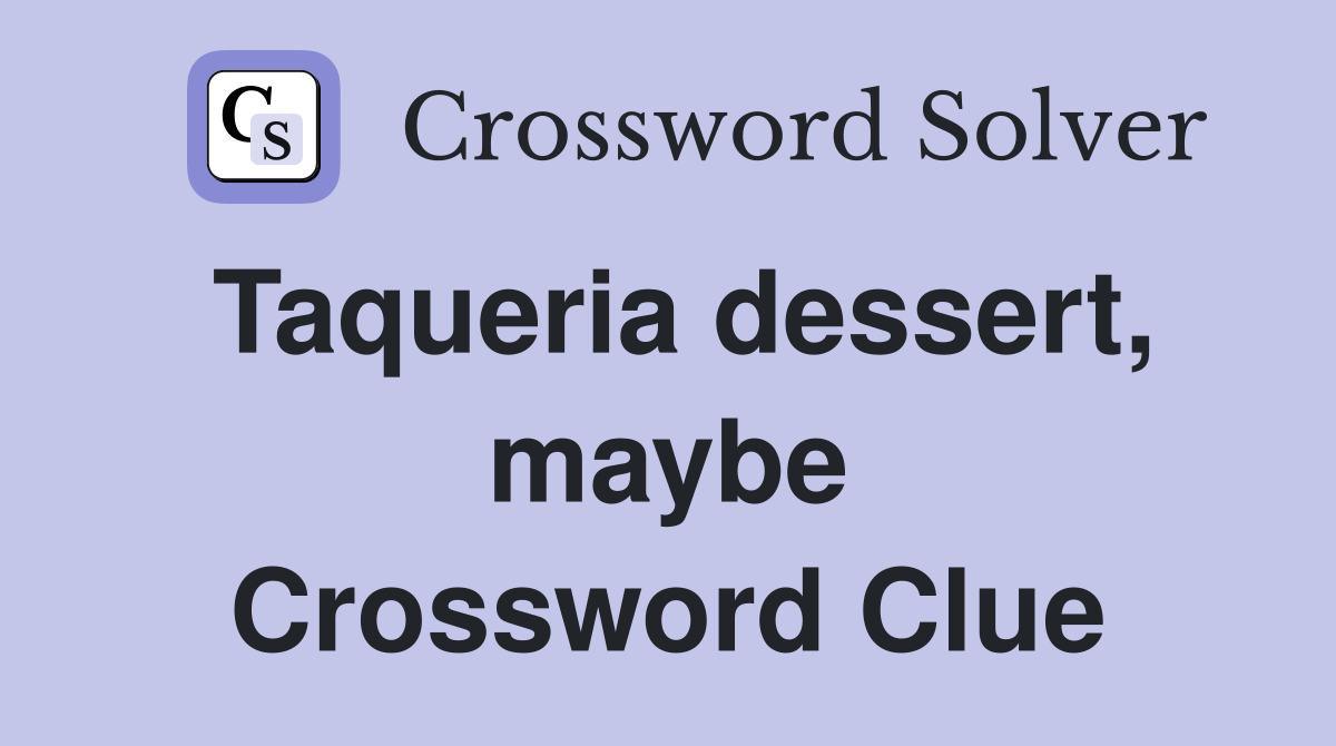 Taqueria dessert, maybe Crossword Clue