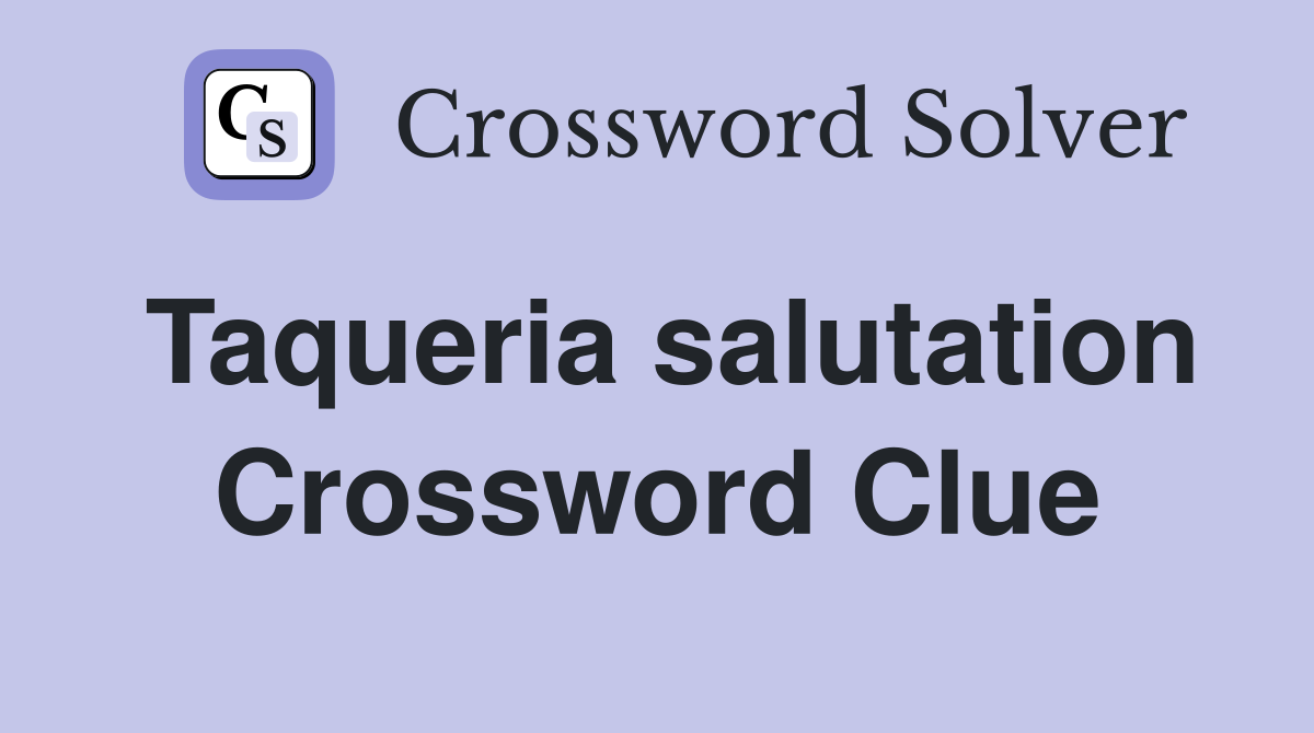 Taqueria salutation Crossword Clue
