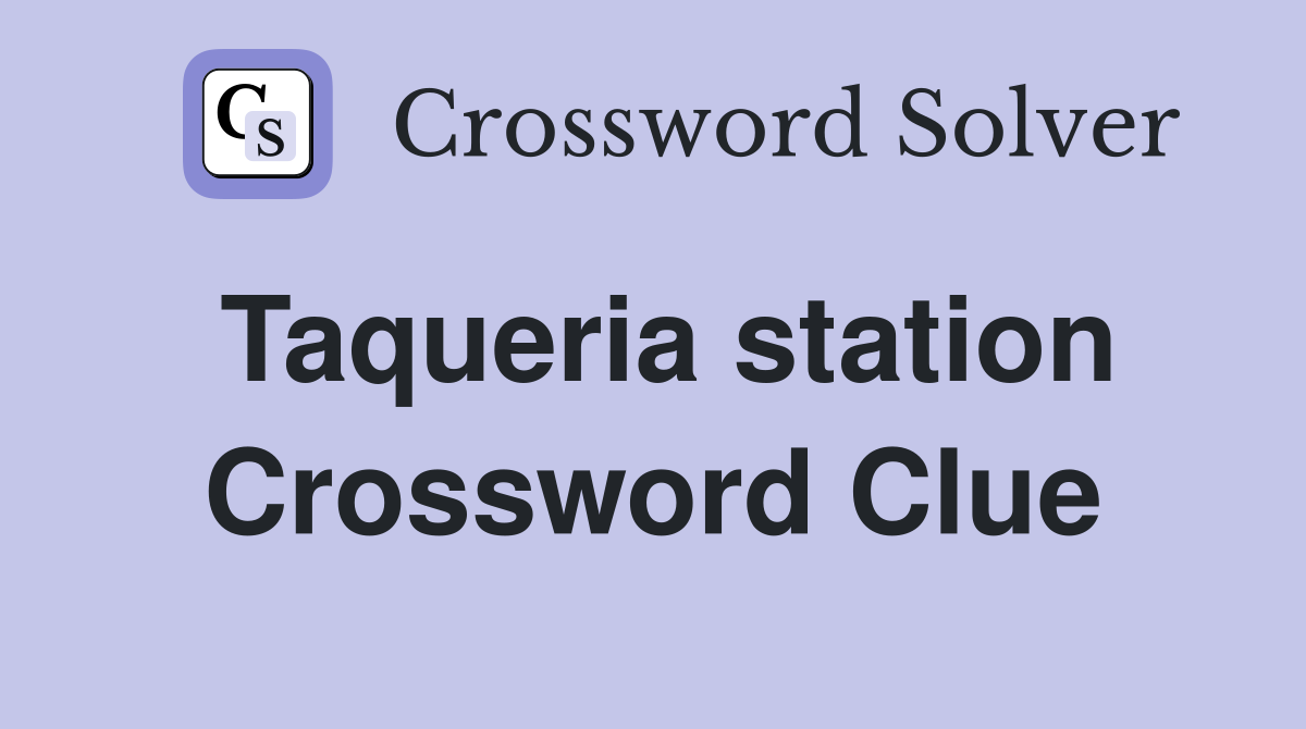 Taqueria station Crossword Clue