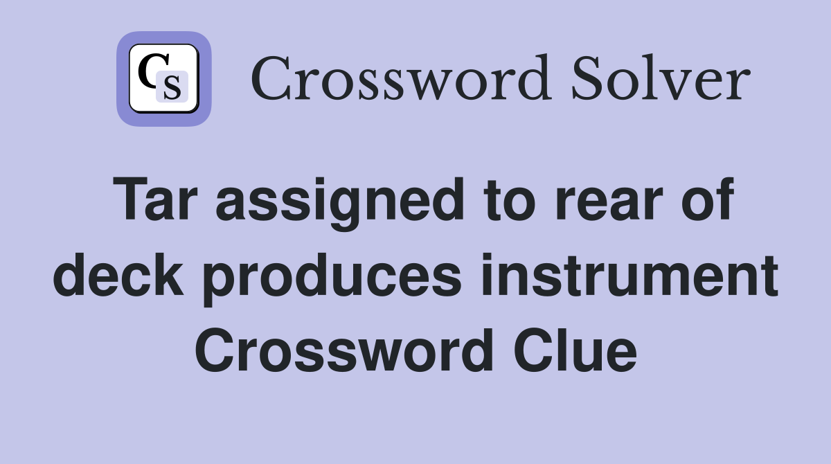 Tar assigned to rear of deck produces instrument Crossword Clue