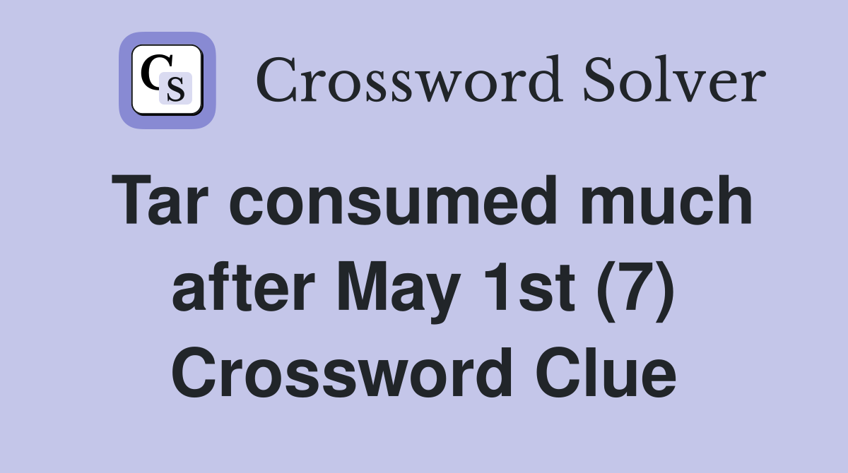 Tar consumed much after May 1st (7) Crossword Clue