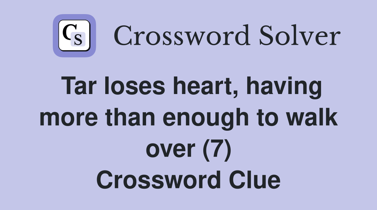 Tar loses heart, having more than enough to walk over (7) Crossword Clue
