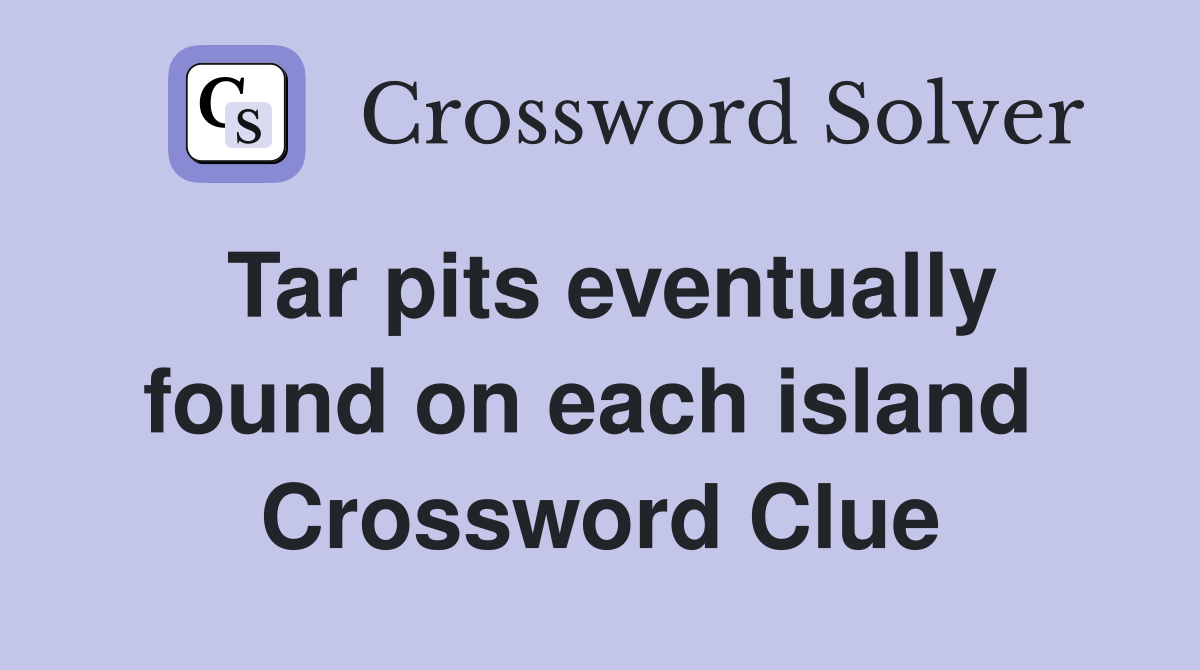 Tar pits eventually found on each island  Crossword Clue