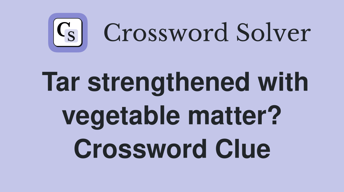Tar strengthened with vegetable matter? Crossword Clue