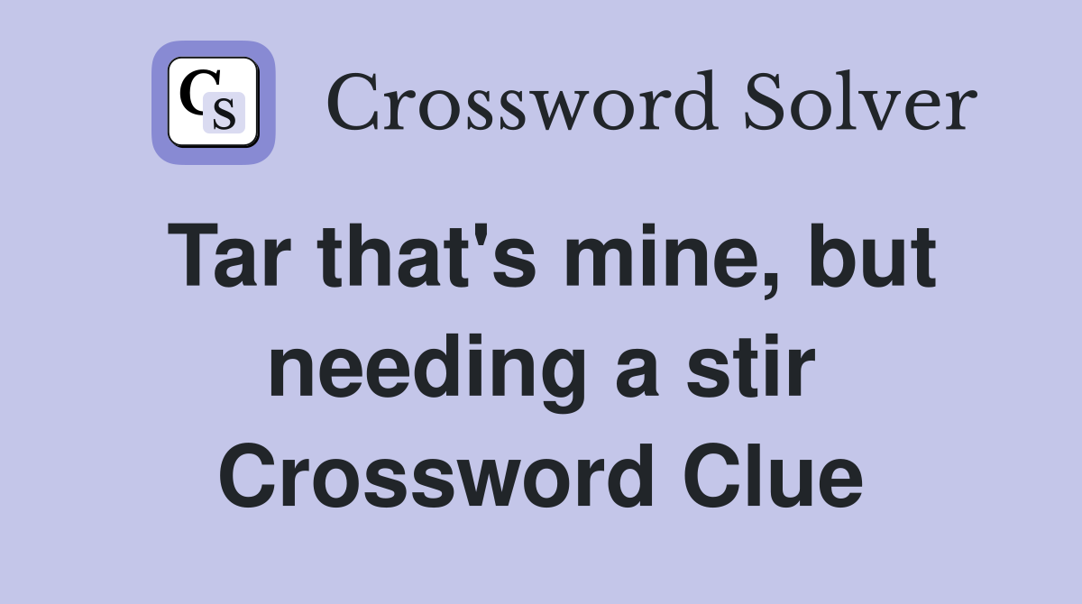 Tar that's mine, but needing a stir Crossword Clue