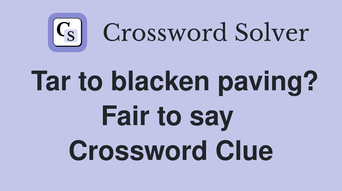 Tar to blacken paving? Fair to say  Crossword Clue