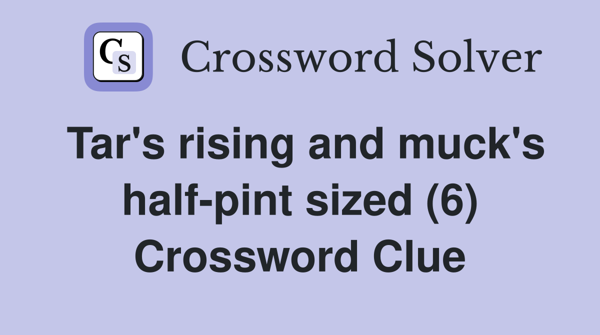 Tar's rising and muck's half-pint sized (6) Crossword Clue
