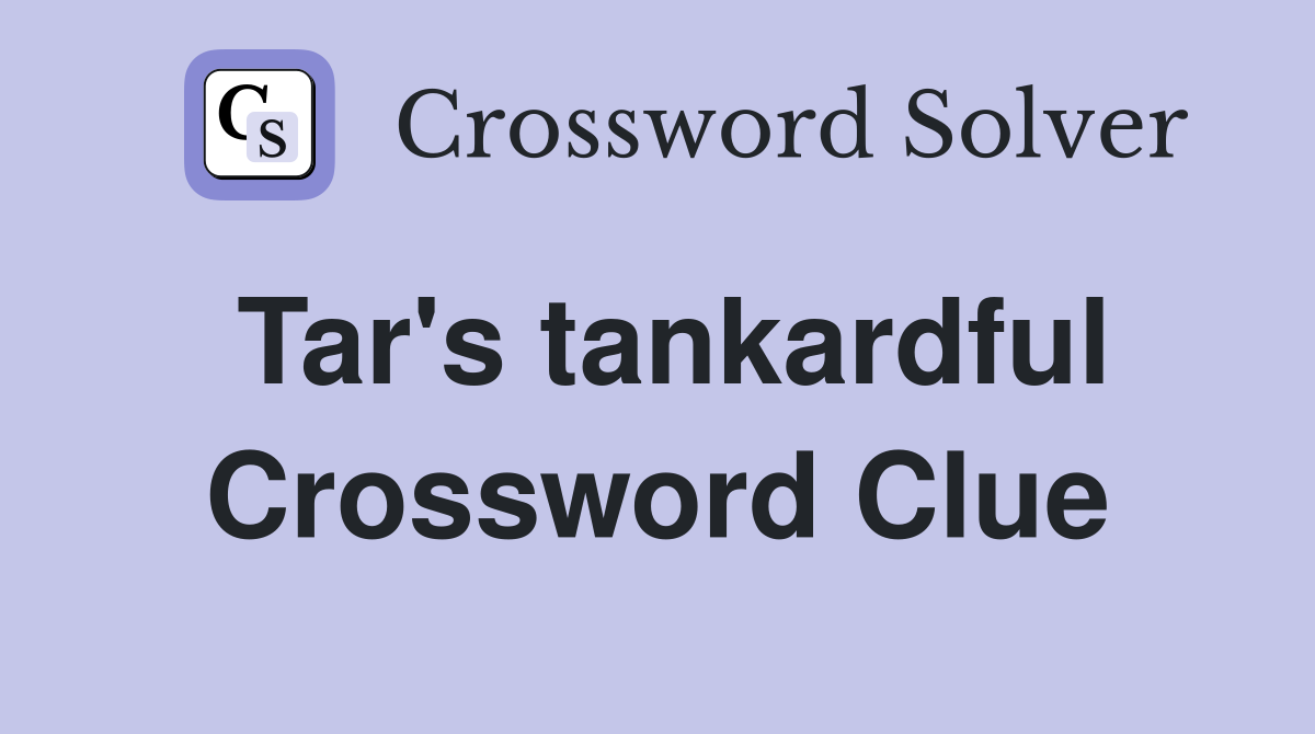 Tar's tankardful Crossword Clue