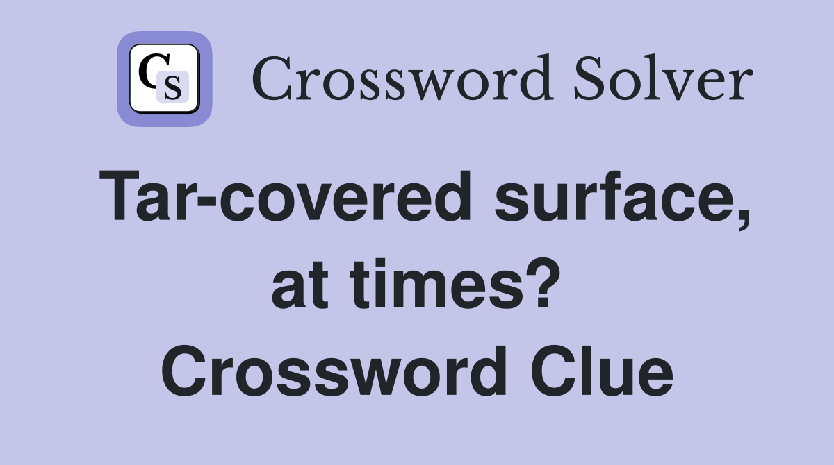 Tar-covered surface, at times? Crossword Clue