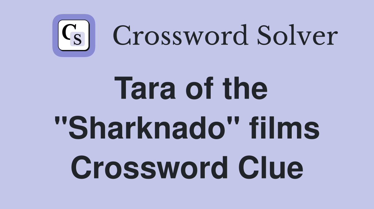 Tara of the "Sharknado" films Crossword Clue