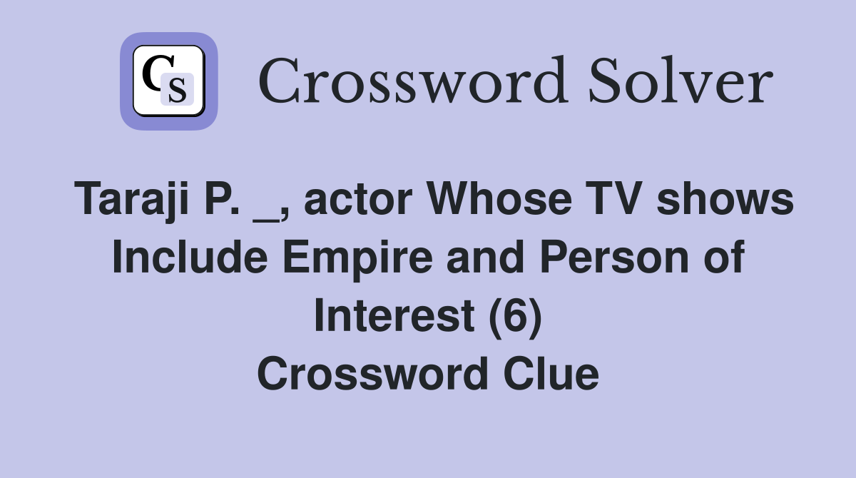Taraji P. _, actor Whose TV shows Include Empire and Person of Interest (6) Crossword Clue