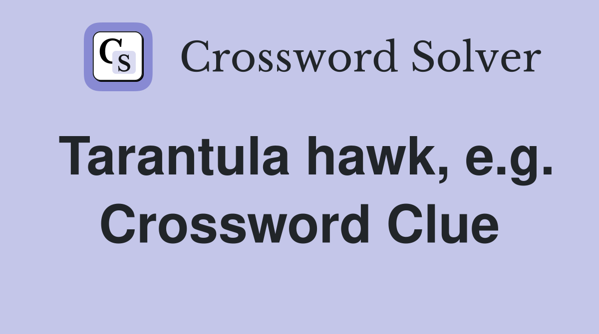 Tarantula hawk, e.g. Crossword Clue