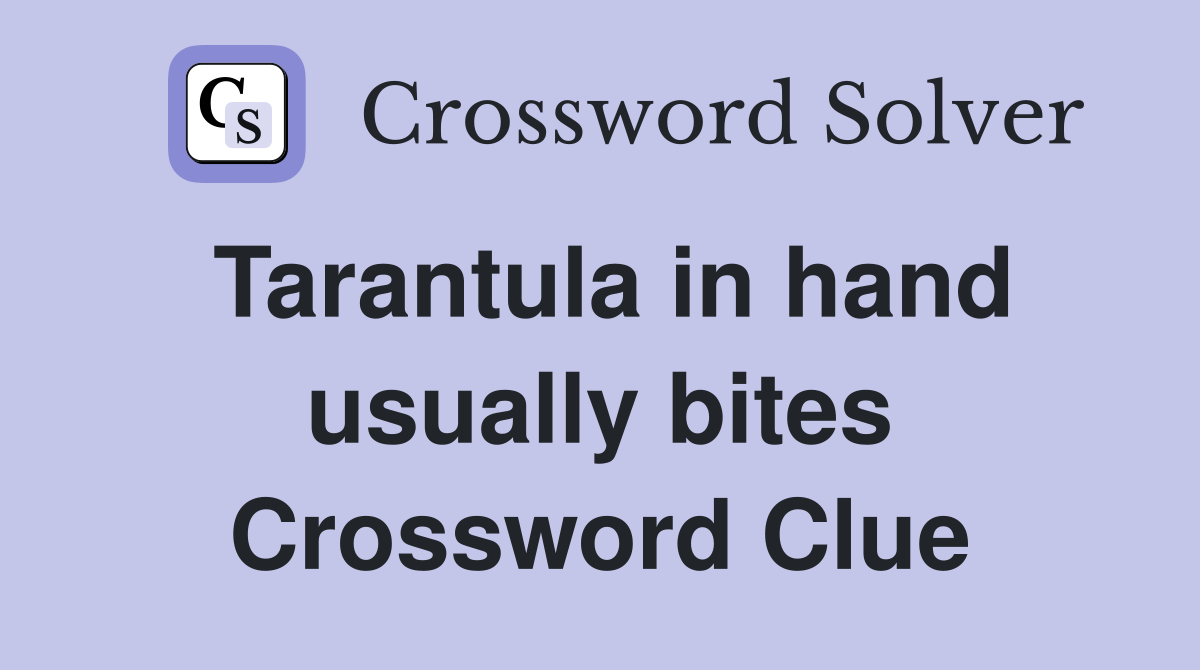 Tarantula in hand usually bites Crossword Clue
