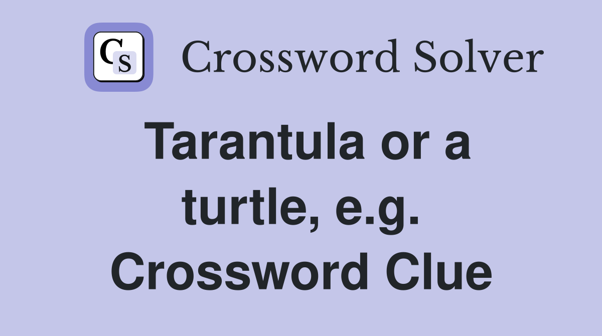 Tarantula or a turtle, e.g. Crossword Clue
