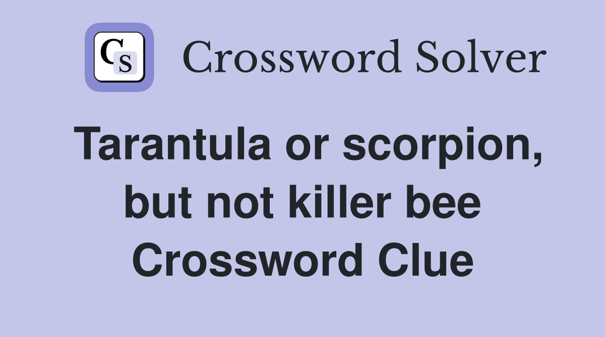 Tarantula or scorpion, but not killer bee Crossword Clue