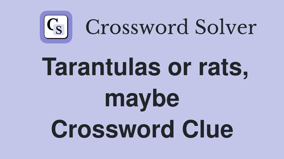 Tarantulas or rats, maybe Crossword Clue
