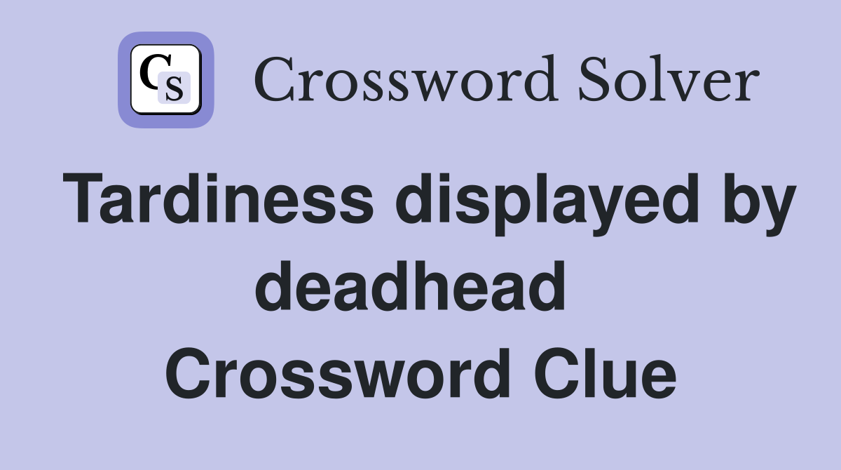 Tardiness displayed by deadhead  Crossword Clue