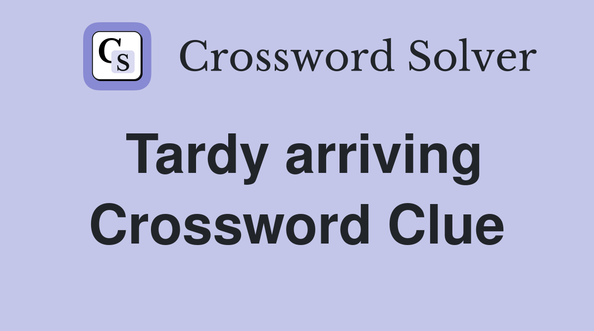 Tardy arriving Crossword Clue