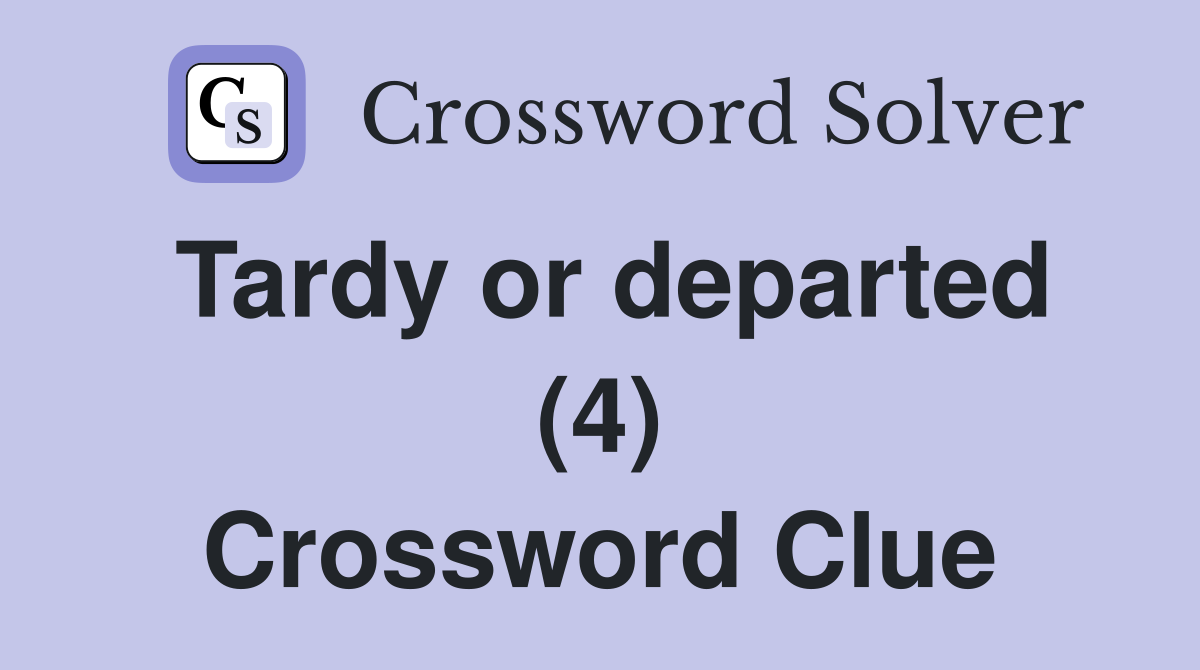 Tardy or departed (4) Crossword Clue