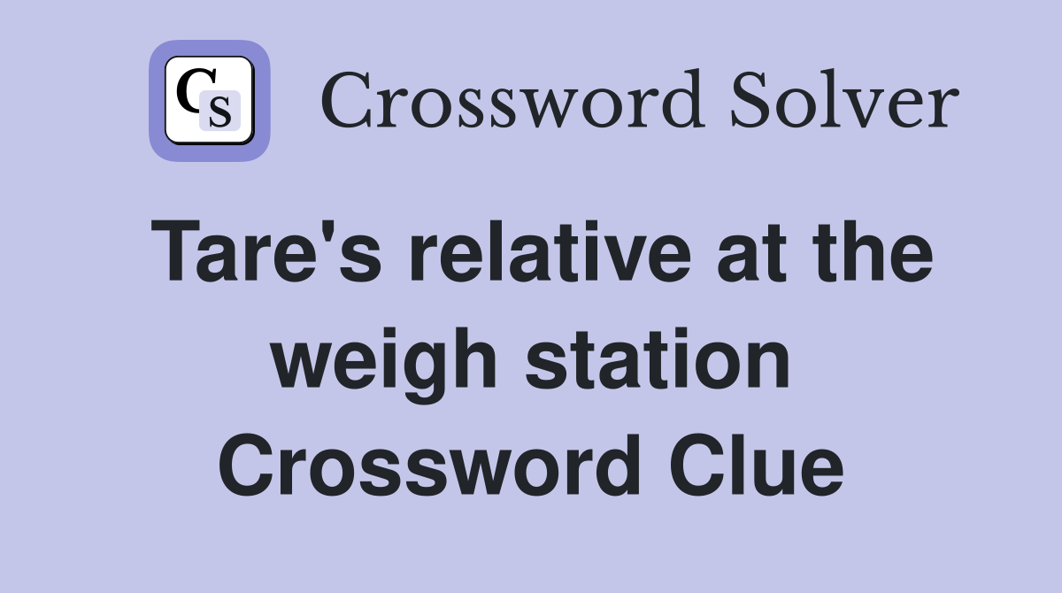 Tare's relative at the weigh station Crossword Clue