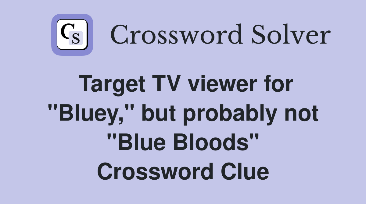Target TV viewer for "Bluey," but probably not "Blue Bloods" Crossword Clue