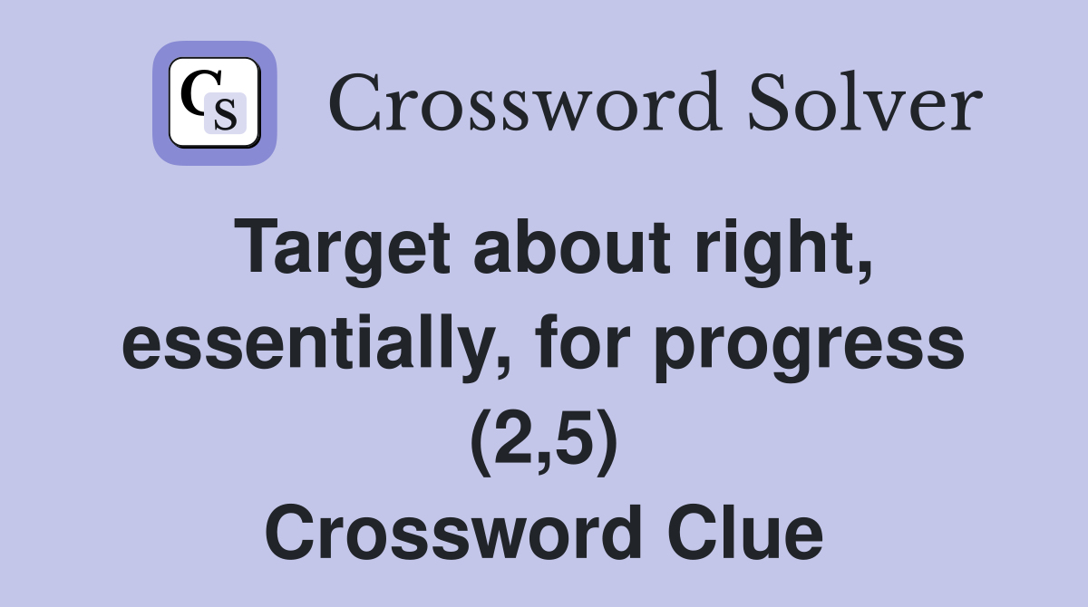 Target about right, essentially, for progress (2,5) Crossword Clue