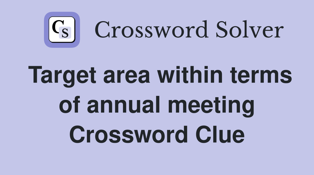 Target area within terms of annual meeting Crossword Clue