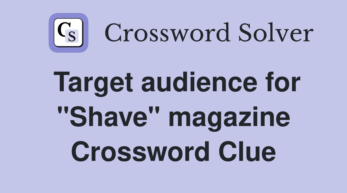 Target audience for "Shave" magazine Crossword Clue