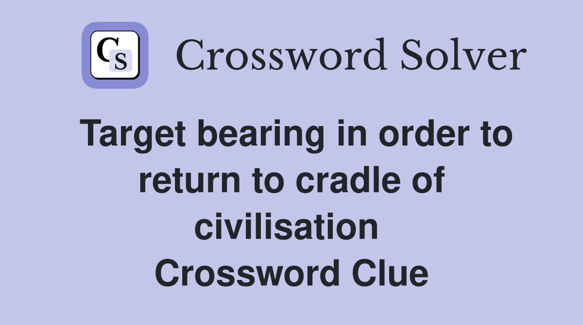 Target bearing in order to return to cradle of civilisation  Crossword Clue
