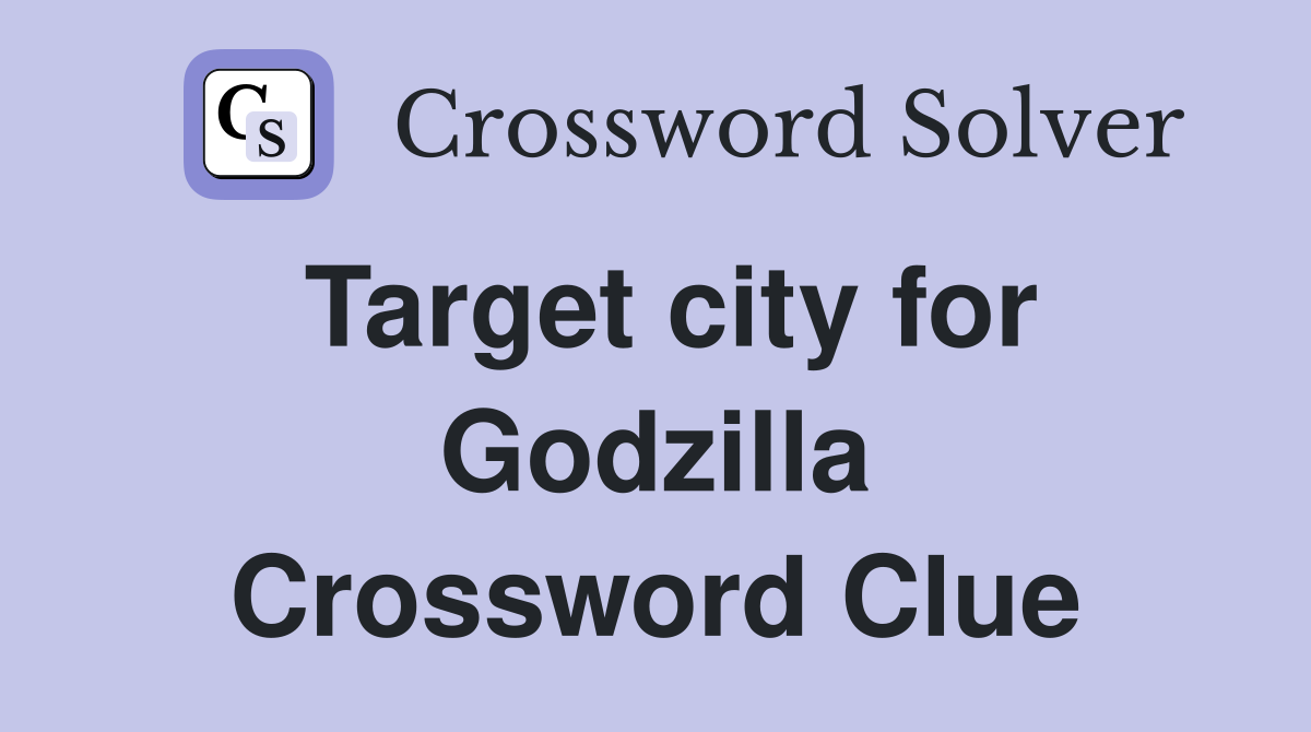 Target city for Godzilla Crossword Clue