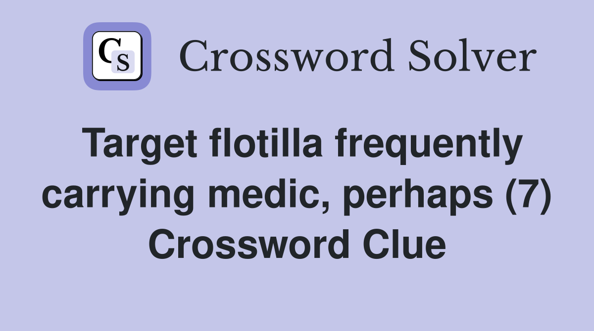 Target flotilla frequently carrying medic, perhaps (7) Crossword Clue