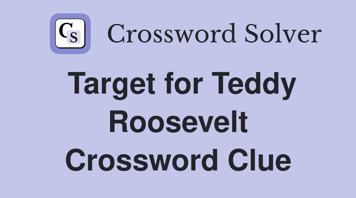 Target for Teddy Roosevelt Crossword Clue