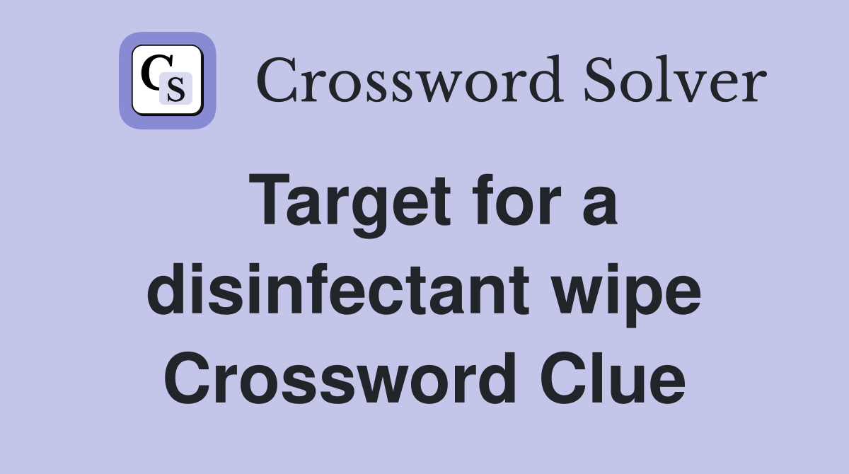 Target for a disinfectant wipe Crossword Clue